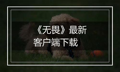 《无畏》最新客户端下载最新版