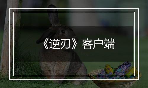 《逆刃》客户端最新版