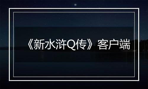 《新水浒Q传》客户端最新版