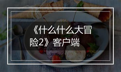 《什么什么大冒险2》客户端最新版