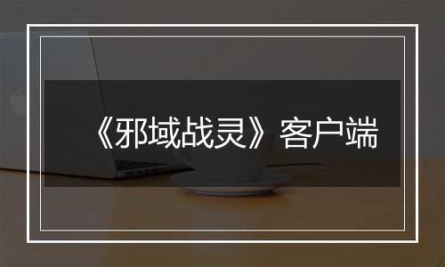 《邪域战灵》客户端最新版