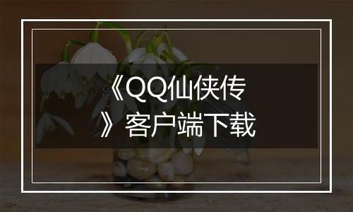 《QQ仙侠传》客户端下载最新版