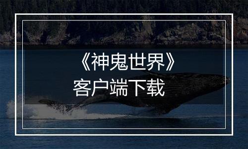 《神鬼世界》客户端下载最新版