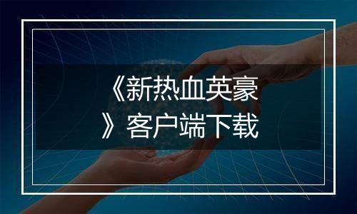 《新热血英豪》客户端下载最新版