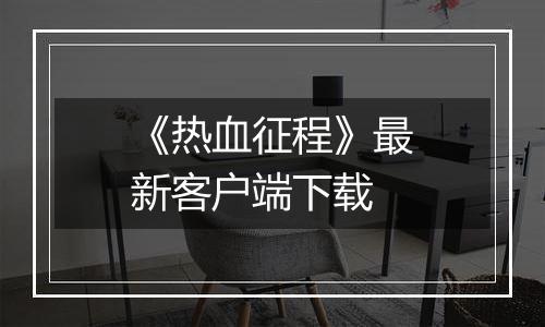 《热血征程》最新客户端下载