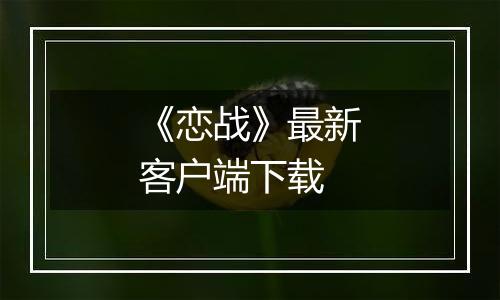 《恋战》最新客户端下载最新版