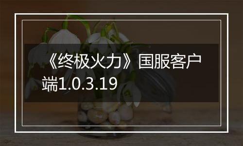 《终极火力》国服客户端1.0.3.19最新版