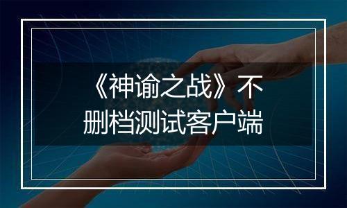 《神谕之战》不删档测试客户端最新版