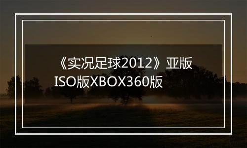 《实况足球2012》亚版ISO版XBOX360版