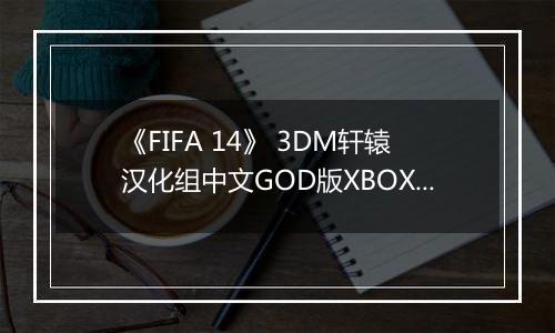 《FIFA 14》 3DM轩辕汉化组中文GOD版XBOX360版