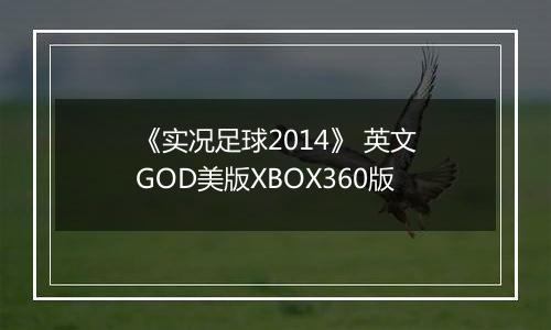 《实况足球2014》 英文GOD美版XBOX360版