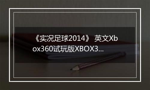 《实况足球2014》 英文Xbox360试玩版XBOX360版