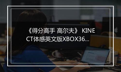 《得分高手 高尔夫》 KINECT体感英文版XBOX360版最新版