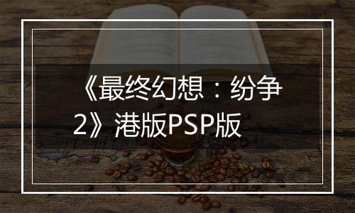 《最终幻想：纷争2》港版PSP版