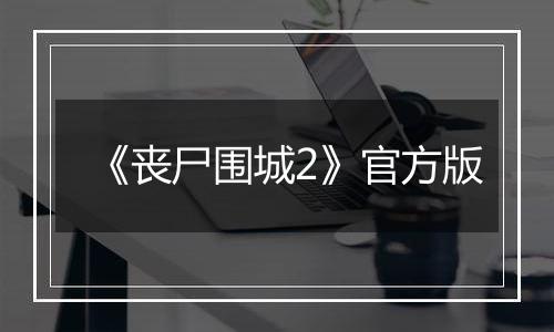 《丧尸围城2》官方版
