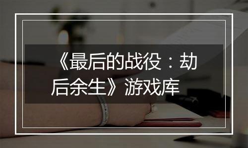 《最后的战役：劫后余生》游戏库