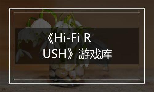 《Hi-Fi RUSH》游戏库