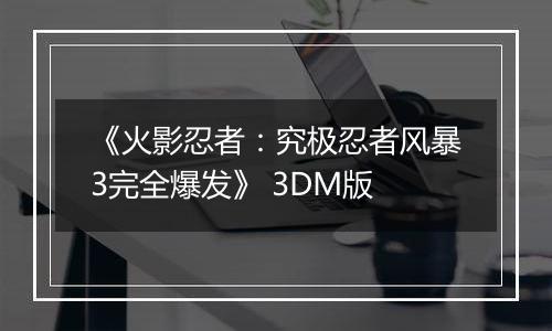 《火影忍者:究极忍者风暴3完全爆发》 3DM版