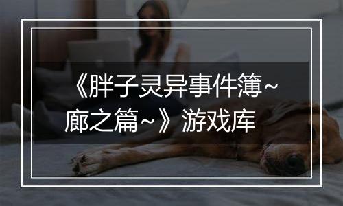 《胖子灵异事件簿~廊之篇~》游戏库