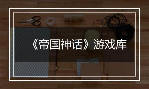 《帝国神话》游戏库