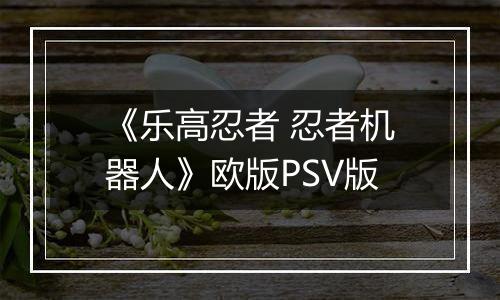 《乐高忍者 忍者机器人》欧版PSV版