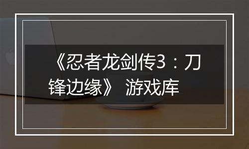 《忍者龙剑传3:刀锋边缘》 游戏库