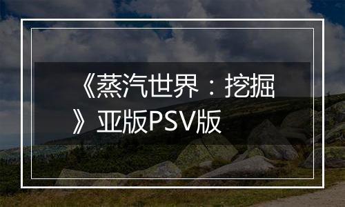 《蒸汽世界:挖掘》亚版PSV版