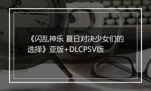 《闪乱神乐 夏日对决少女们的选择》亚版+DLCPSV版