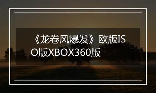 《龙卷风爆发》欧版ISO版XBOX360版