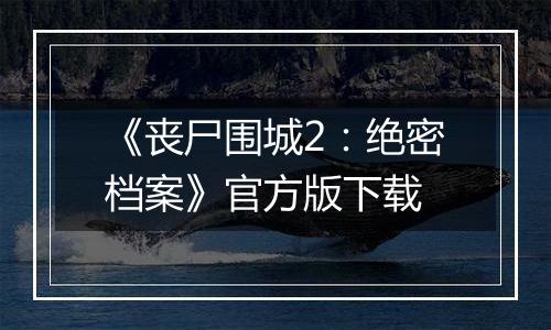 《丧尸围城2：绝密档案》官方版下载