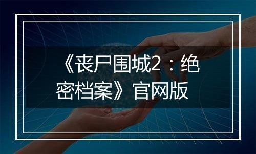 《丧尸围城2：绝密档案》官网版