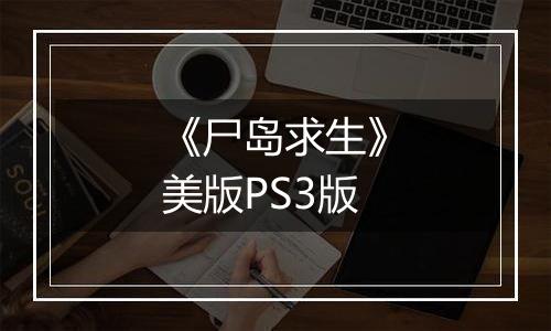 《尸岛求生》美版PS3版