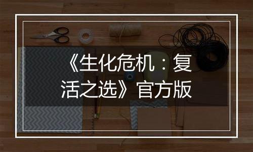 《生化危机:复活之选》官方版