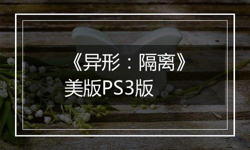 《异形：隔离》美版PS3版
