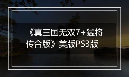 《真三国无双7+猛将传合版》美版PS3版
