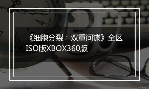 《细胞分裂：双重间谍》全区ISO版XBOX360版