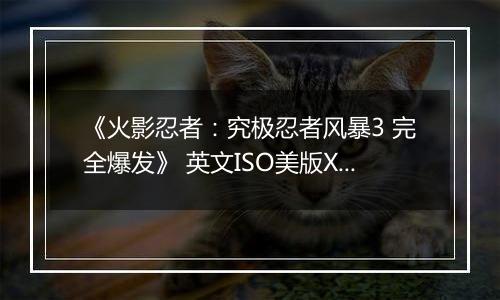 《火影忍者：究极忍者风暴3 完全爆发》 英文ISO美版XBOX360版