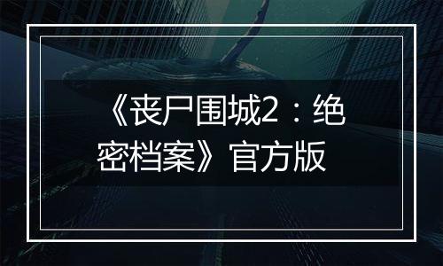 《丧尸围城2：绝密档案》官方版