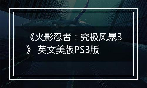 《火影忍者:究极风暴3》 英文美版PS3版