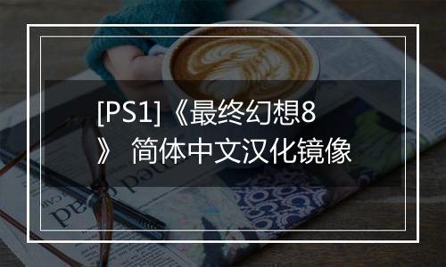 [PS1]《最终幻想8》 简体中文汉化镜像