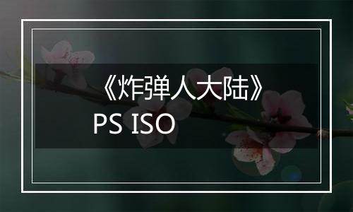 《炸弹人大陆》PS ISO