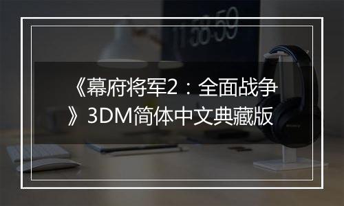 《幕府将军2：全面战争》3DM简体中文典藏版