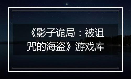 《影子诡局:被诅咒的海盗》游戏库