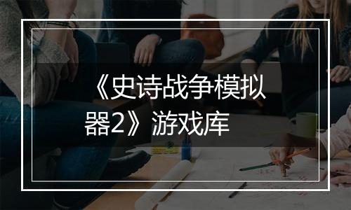 《史诗战争模拟器2》游戏库