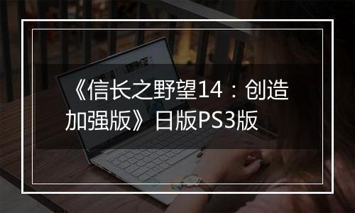 《信长之野望14：创造加强版》日版PS3版