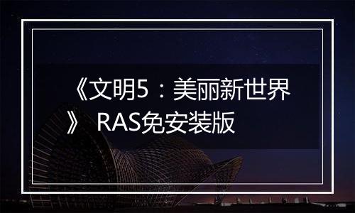 《文明5:美丽新世界》 RAS免安装版
