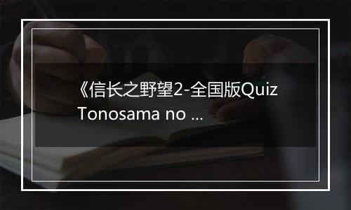 《信长之野望2-全国版Quiz Tonosama no Yabou 2 Zenkoku-ban》
