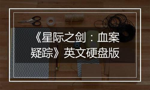 《星际之剑:血案疑踪》英文硬盘版