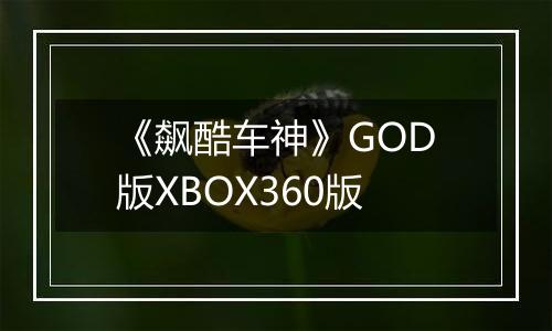 《飙酷车神》GOD版XBOX360版最新版