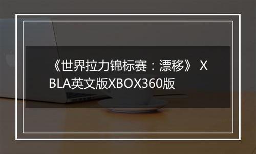 《世界拉力锦标赛：漂移》 XBLA英文版XBOX360版最新版